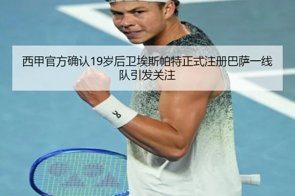 西甲官方确认19岁后卫埃斯帕特正式注册巴萨一线队引发关注